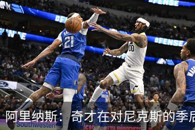 阿里纳斯：奇才在对尼克斯的季后赛中具优势，特雷-杨在麦迪逊广场花园表现出色